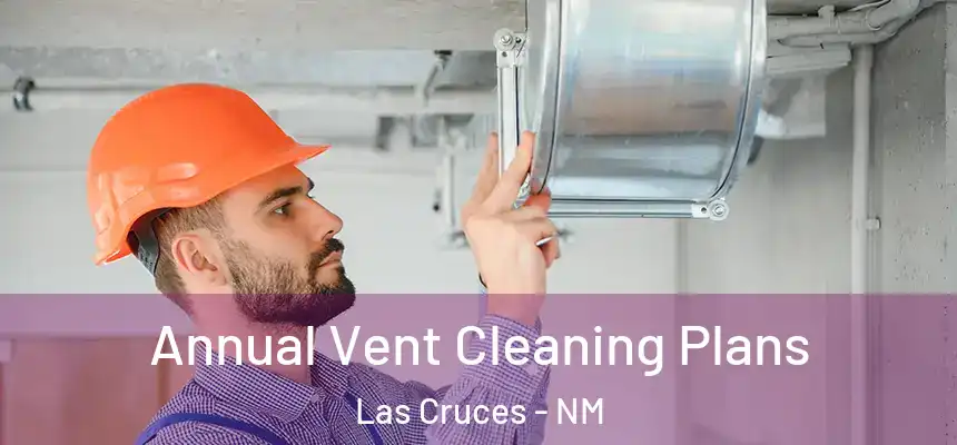 Annual Vent Cleaning Plans Las Cruces - NM